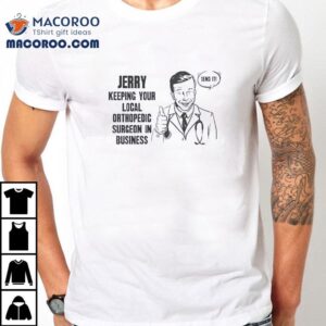 Dr Jerry Keeping Your Local Orthopedic Surgeon In Business Shirt 2 Dr Jerry Keeping Your Local Orthopedic Surgeon In Business Tshirt