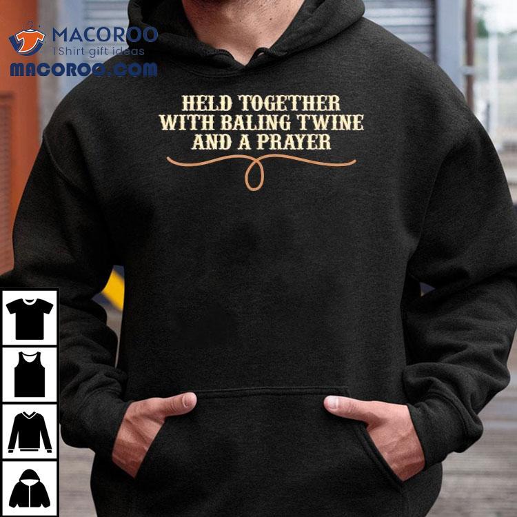 Held Together With Baling Twine And A Prayer Shirt Held Together With Baling Twine And A Prayer Shirt