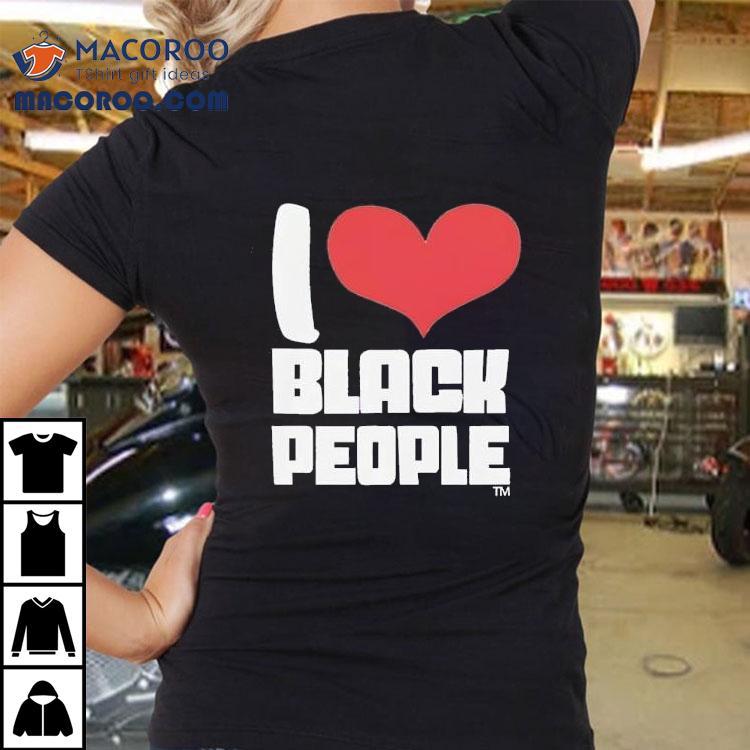I Love Black People Shirt I Love Black People Shirt