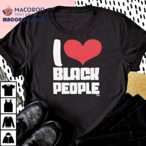 I Love Black People Shirt 2 I Love Black People Tshirt