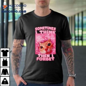 Sometimes I Think Then I Forget Cat Meme Shirt