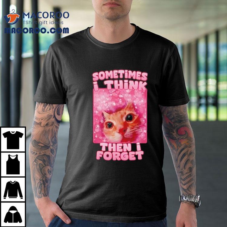Sometimes I Think Then I Forget Cat Meme Shirt Sometimes I Think Then I Forget Cat Meme Shirt