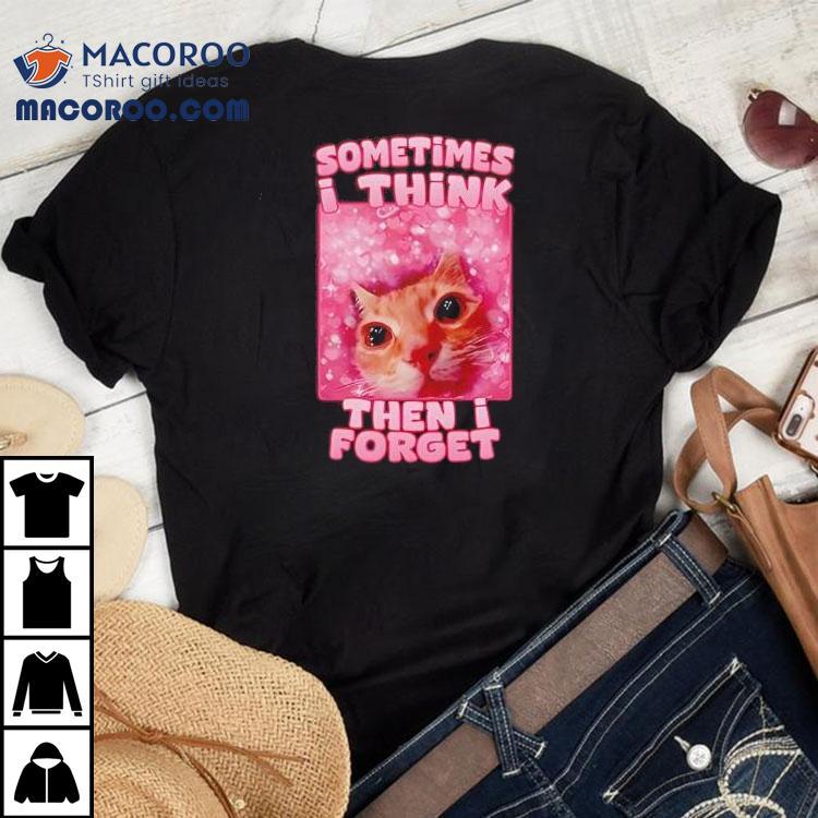 Sometimes I Think Then I Forget Cat Meme Shirt Sometimes I Think Then I Forget Cat Meme Shirt