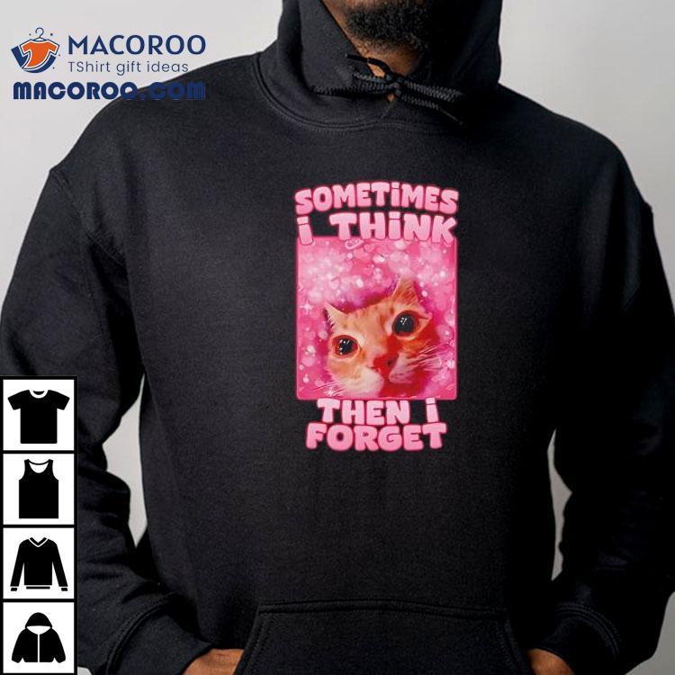 Sometimes I Think Then I Forget Cat Meme Shirt Sometimes I Think Then I Forget Cat Meme Shirt