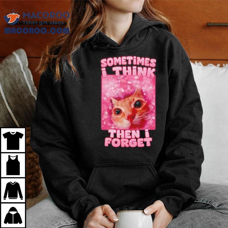 Sometimes I Think Then I Forget Cat Meme Shirt Sometimes I Think Then I Forget Cat Meme Shirt