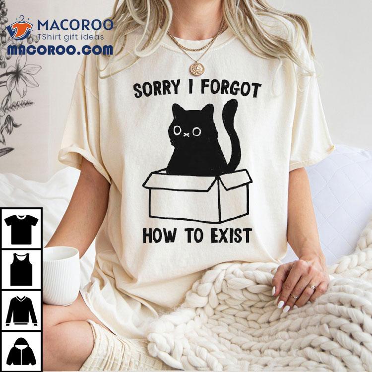 Sorry I Forgot How To Exist Cat Box Shirt Sorry I Forgot How To Exist Cat Box Shirt
