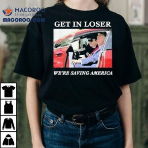 Trump And Elon Musk Get In Loser We Re Saving America Tshirt