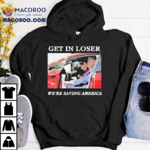 Trump And Elon Musk Get In Loser We Re Saving America Tshirt