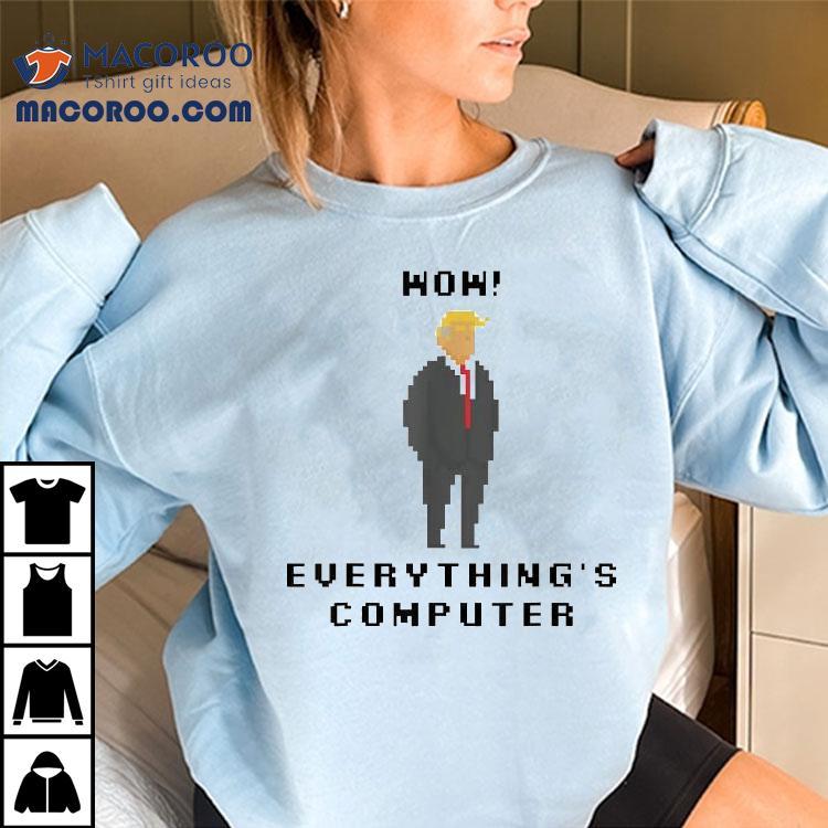 Trump Wow Everything’s Is Computer Shirt Trump Wow Everything’s Is Computer Shirt
