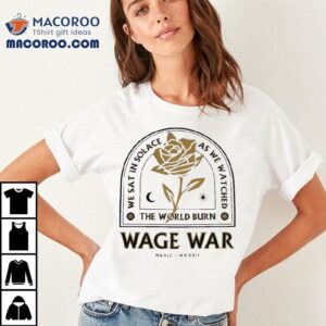 Wage War We Sat In Solace As We Watched The World Burn Shirt