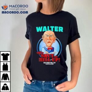 Walter Told Me To Shut The Hell Up Rochester Ny Tshirt