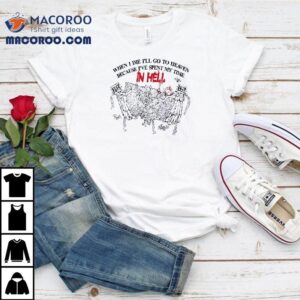 When I Die I’ll Go To Heaven Because I’ve Spent My Time In Hell Shirt