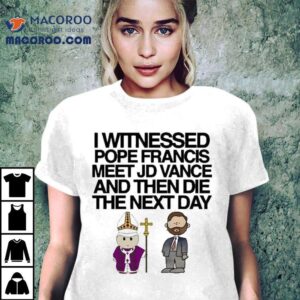 After seeing Pope Francis with JD Vance tragedy struck the next day t-shirt