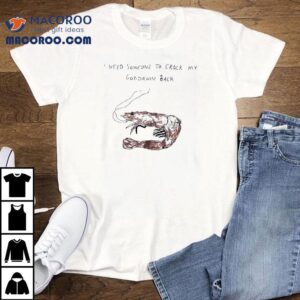 I Need A Good Back Crack Like A Shrimp T Tshirt