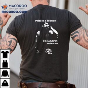 Life Teaches Us Through Pain Then We Move On Tshirt
