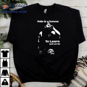 Life Teaches Us Through Pain Then We Move On T-shirt 3 Life Teaches Us Through Pain Then We Move On Tshirt