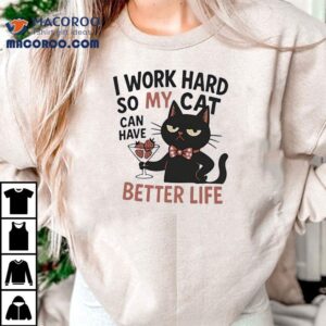 My Cat Lives Like Royalty Thanks To My Hard Work Tshirt