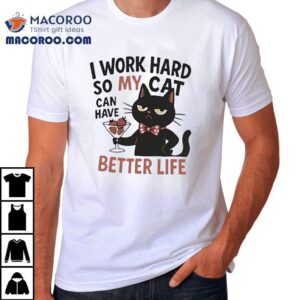 My Cat Lives Like Royalty Thanks To My Hard Work Tshirt