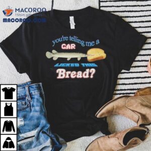 You're Telling Me A Gar Licked This Bread Shirt 2 You Re Telling Me A Gar Licked This Bread Tshirt