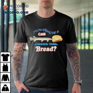 You're Telling Me A Gar Licked This Bread Shirt 3 You Re Telling Me A Gar Licked This Bread Tshirt