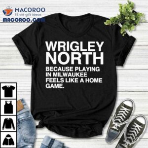 Wrigley North Feels Just Like Home In Milwaukee Tshirt