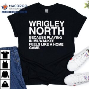 Wrigley North Feels Just Like Home In Milwaukee Tshirt