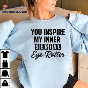 You Fuel My Endless Sarcasm Tshirt