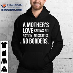 A Mother’s Love Knows No Nation No Status No Borders Shirt