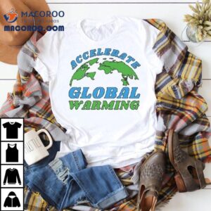 Accelerate Global Warming Shirt