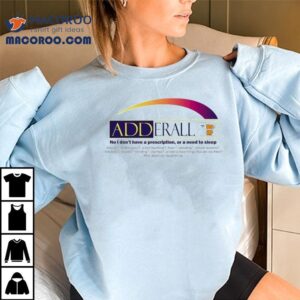 Adderall No I Don’t Have A Prescription Or A Need To Sleep Shirt