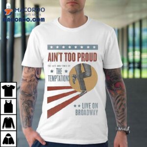 Ain’t Too Proud The Life And Times Of The Temptations Live On Broadway Shirt