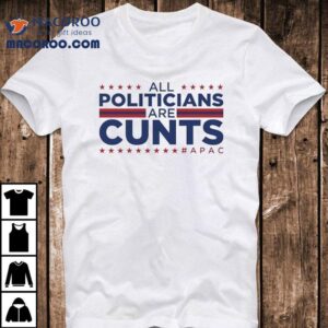 All Politicians Are Cunts Shirt