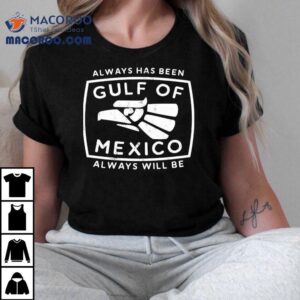 Always Has Been Gulf Of Mexico Always Will Be Shirt