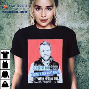Andrew Lawrence Centrist Dad Knows A Far Right Bigot When He Sees One Tshirt