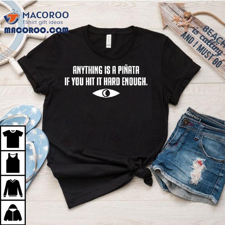 Anything Is A Piata If You Hit It Hard Enough Shirt Anything Is A Piata If You Hit It Hard Enough Shirt