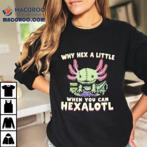 Axolotl Why Hex A Little When You Can Hexalotl Shirt