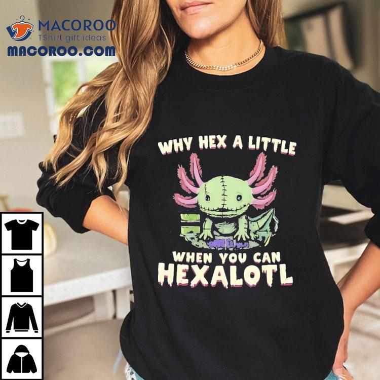 Axolotl Why Hex A Little When You Can Hexalotl Shirt Axolotl Why Hex A Little When You Can Hexalotl Shirt