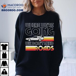 Back To The Future The Musical Don’t Need Roads Shirt
