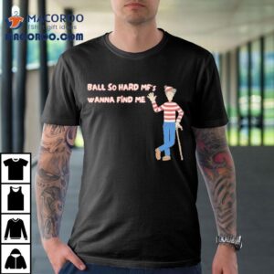 Ball So Hard Mf’s Wanna Find Me Waldo Shirt