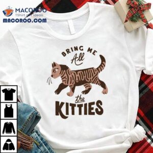 Bring Me All The Kitties Cat Shirt