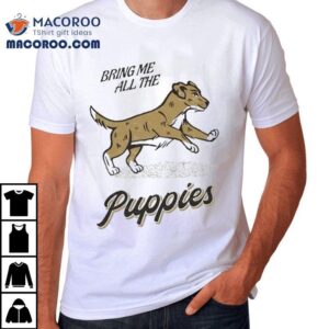 Bring Me All The Puppies Dog Shirt