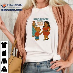 Brother Bear Meets A Thicc Latina Shirt