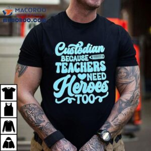 Custodian Because Teachers Need Heroes Too Tshirt