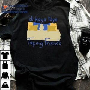 Di Kaya Tayo Taping Friends Tshirt