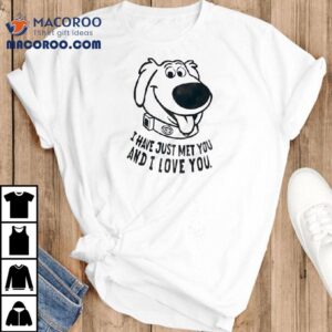 Dog I Have Just Met You And I Love You Shirt