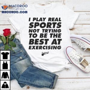 Eastbound Down I Play Real Sports Not Trying To Be The Best At Exercising Tshirt