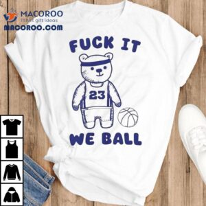 Fuck It We Ball Bear Shirt