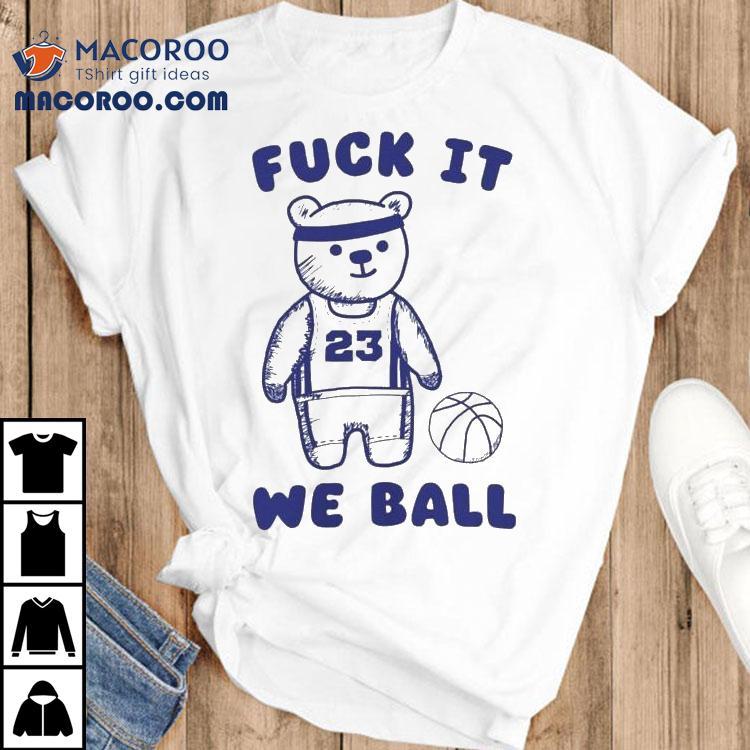 Fuck It We Ball Bear Shirt Fuck It We Ball Bear Shirt
