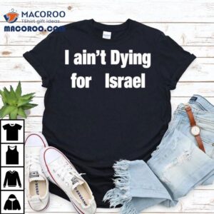I Ain T Dying For Israel Tshirt