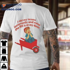 I Did My Taxes Incorrectly And Now The Irs Is At My Door Tshirt